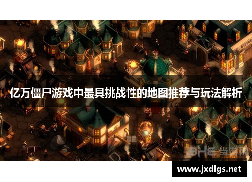 亿万僵尸游戏中最具挑战性的地图推荐与玩法解析